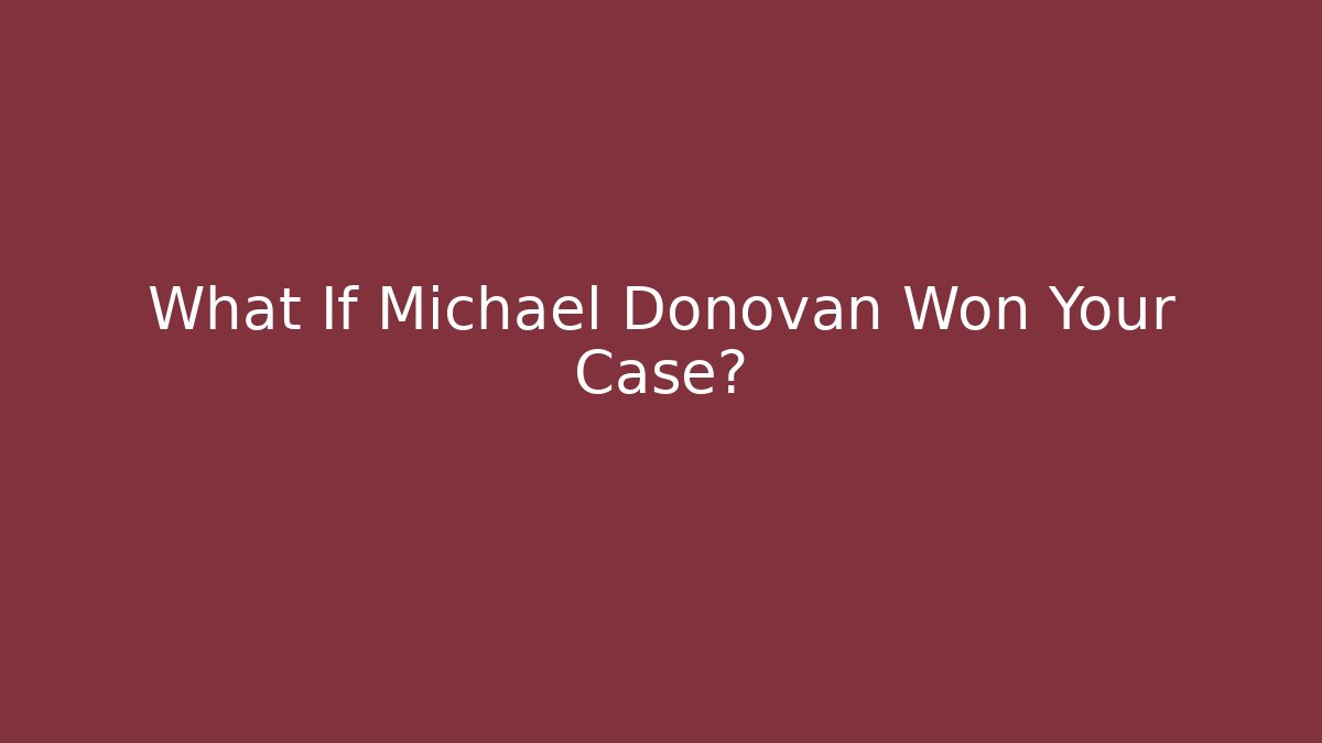 What If Michael Donovan Won Your Case?