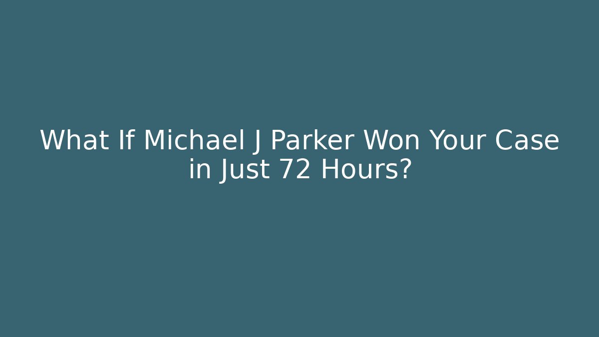 What If Michael J Parker Won Your Case in Just 72 Hours?