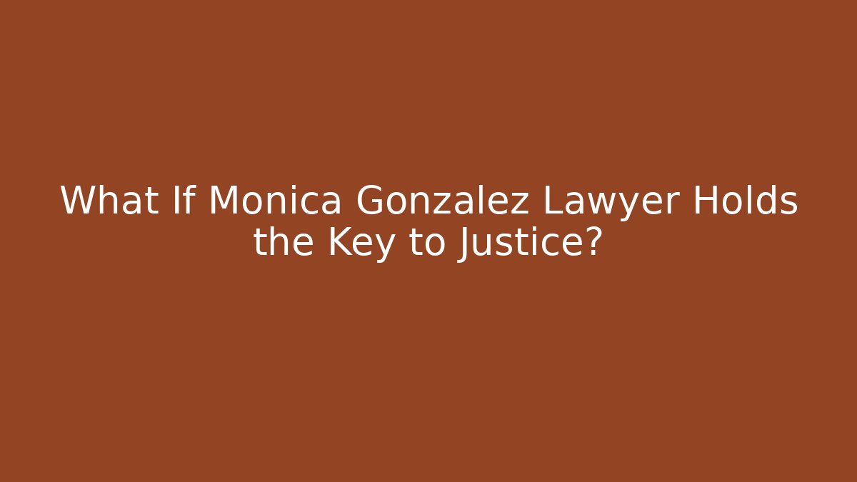 What If Monica Gonzalez Lawyer Holds the Key to Justice?