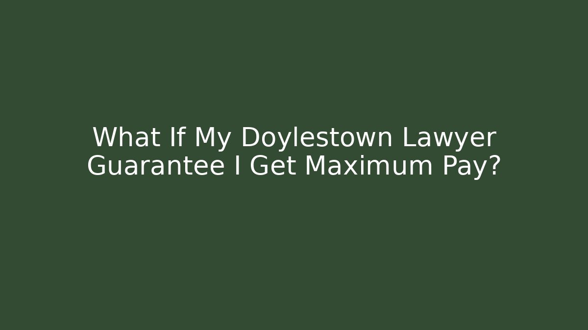 What If My Doylestown Lawyer Guarantee I Get Maximum Pay?