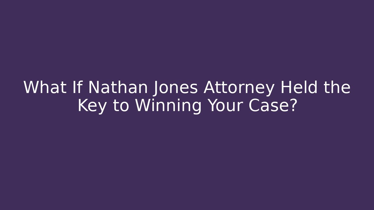 What If Nathan Jones Attorney Held the Key to Winning Your Case? - WealthxGroup