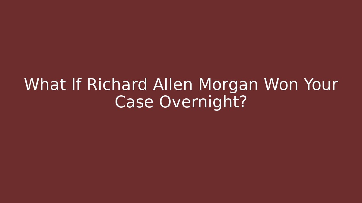 What If Richard Allen Morgan Won Your Case Overnight?