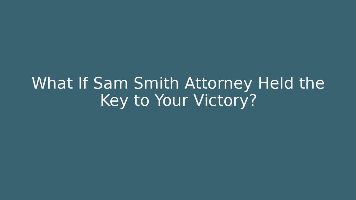 What If Sam Smith Attorney Held the Key to Your Victory?