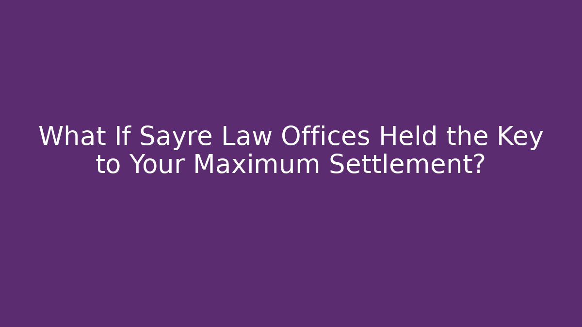 What If Sayre Law Offices Held the Key to Your Maximum Settlement?
