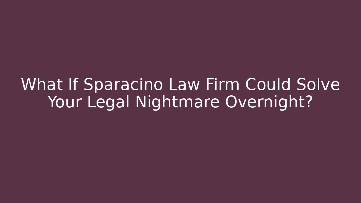 What If Sparacino Law Firm Could Solve Your Legal Nightmare Overnight?