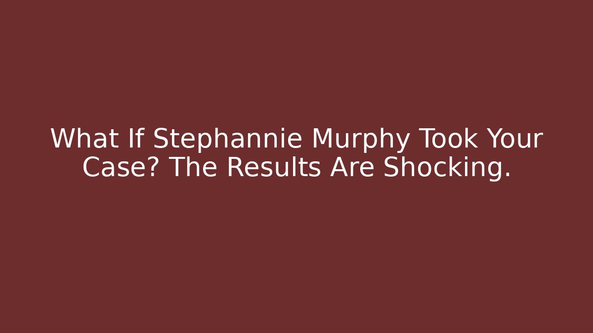 What If Stephannie Murphy Took Your Case? The Results Are Shocking.