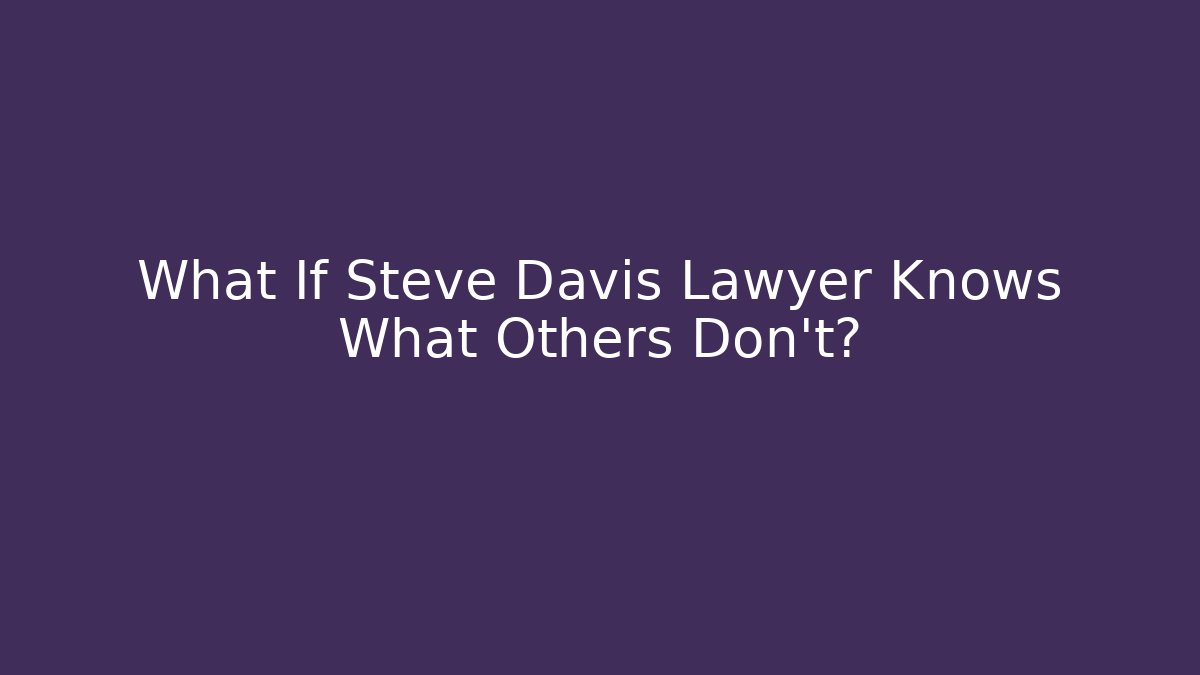What If Steve Davis Lawyer Knows What Others Don't?