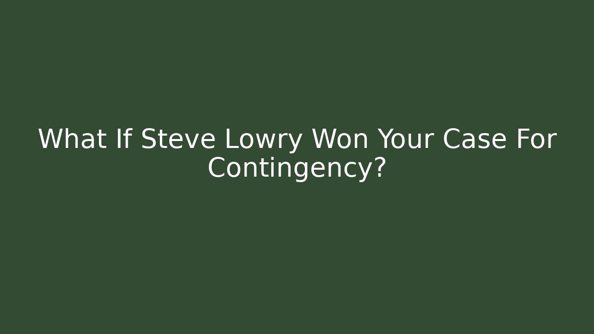 What If Steve Lowry Won Your Case For Contingency?
