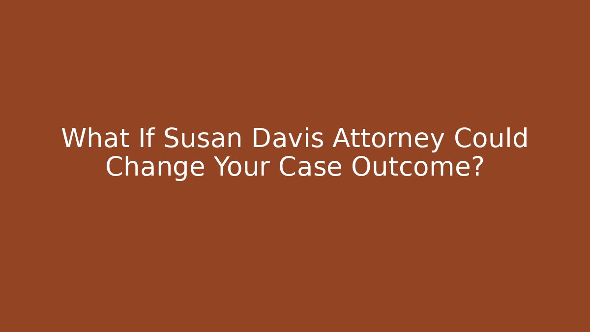 What If Susan Davis Attorney Could Change Your Case Outcome?