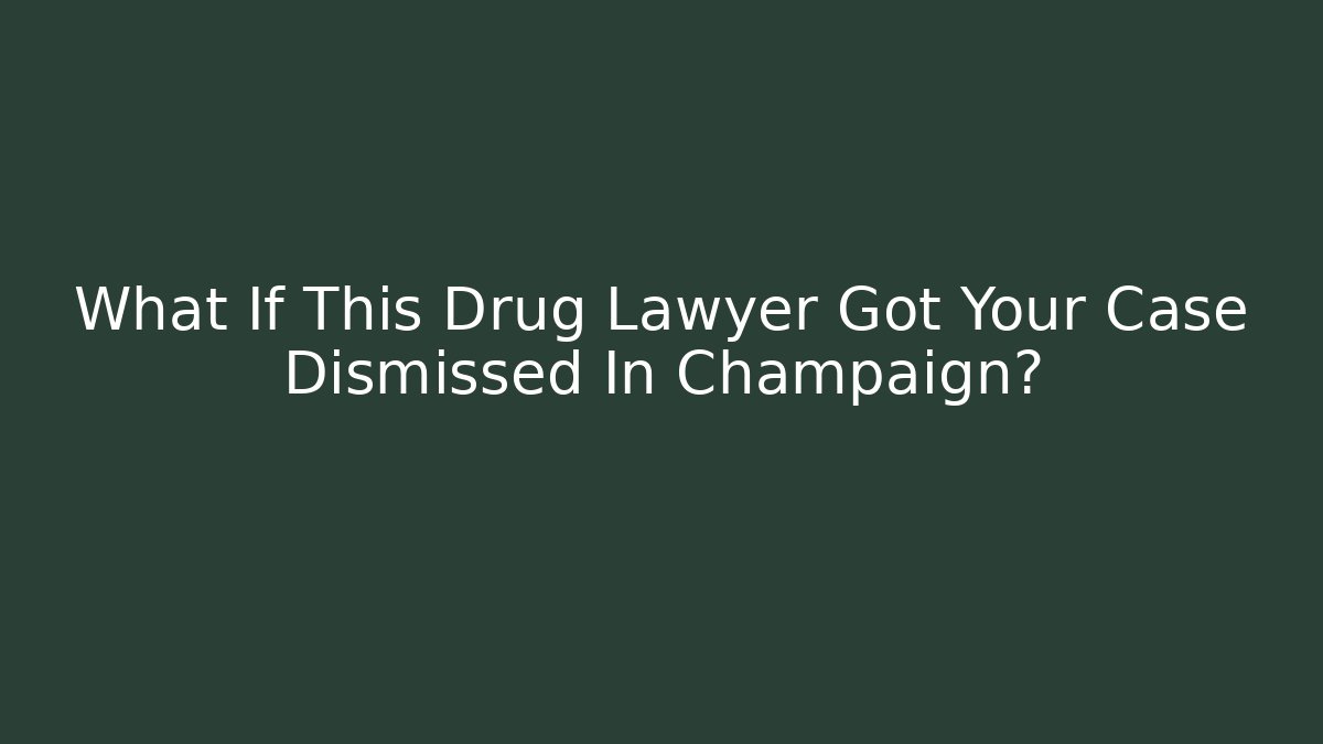 What If This Drug Lawyer Got Your Case Dismissed In Champaign?