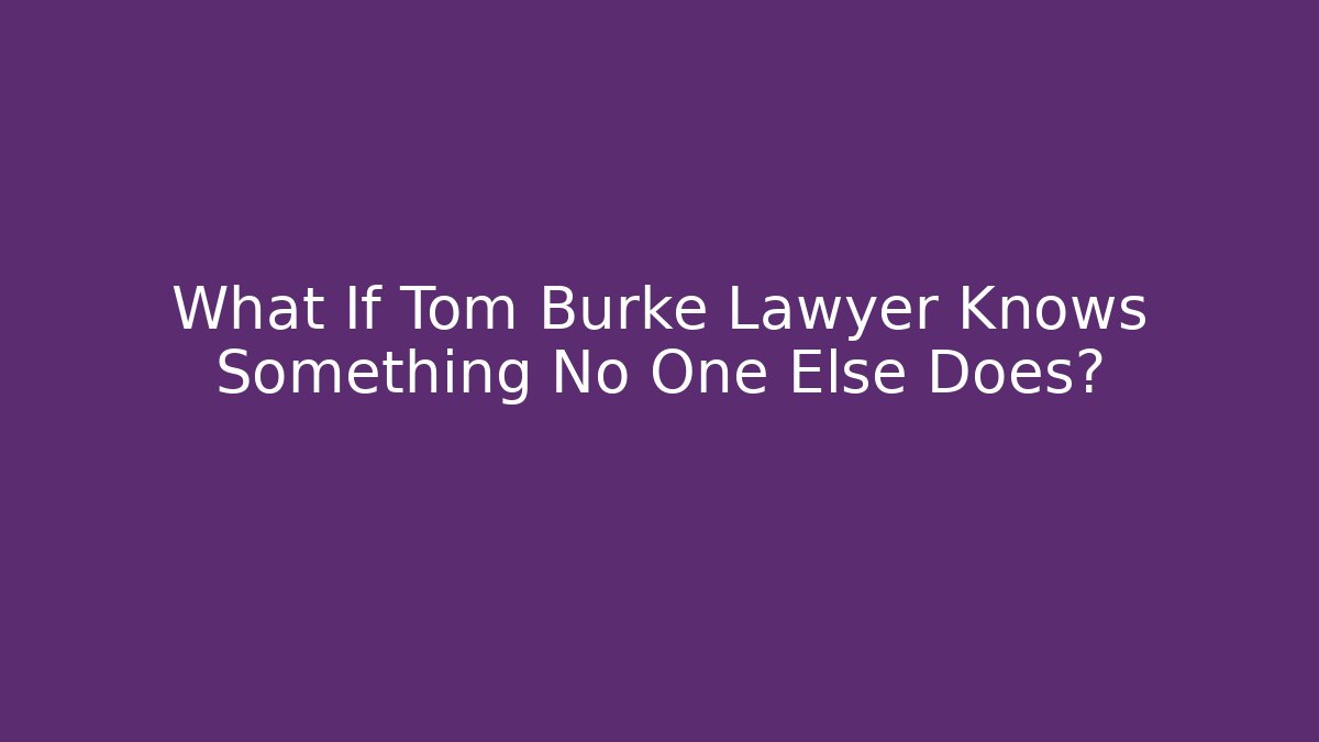 What If Tom Burke Lawyer Knows Something No One Else Does?