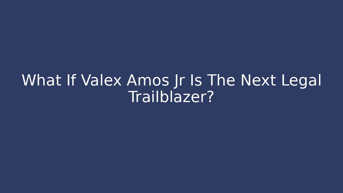 What If Valex Amos Jr Is The Next Legal Trailblazer?