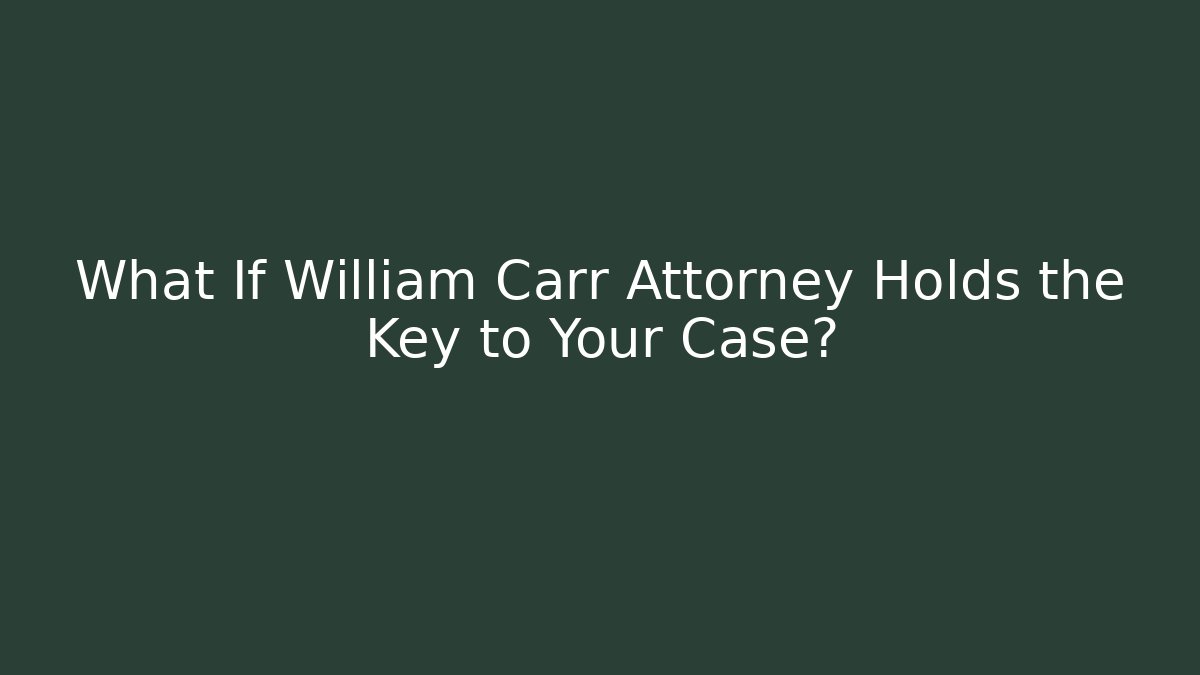 What If William Carr Attorney Holds the Key to Your Case?