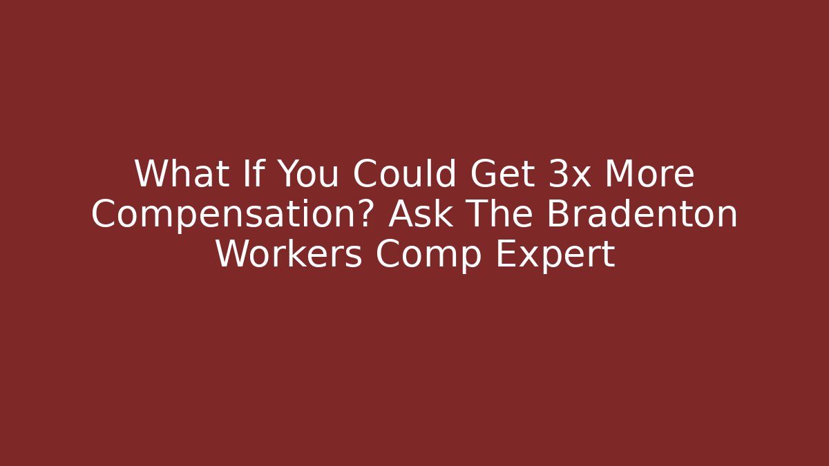 What If You Could Get 3x More Compensation? Ask The Bradenton Workers Comp Expert - WealthxGroup