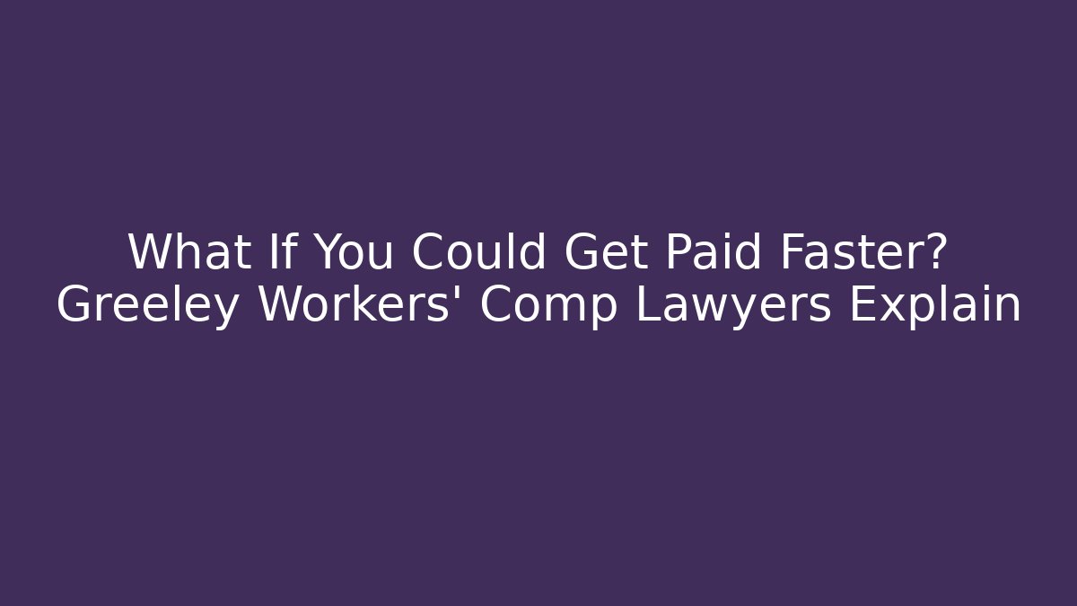What If You Could Get Paid Faster? Greeley Workers' Comp Lawyers Explain - WealthxGroup