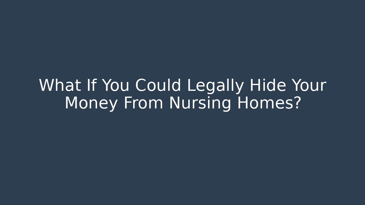 What If You Could Legally Hide Your Money From Nursing Homes?