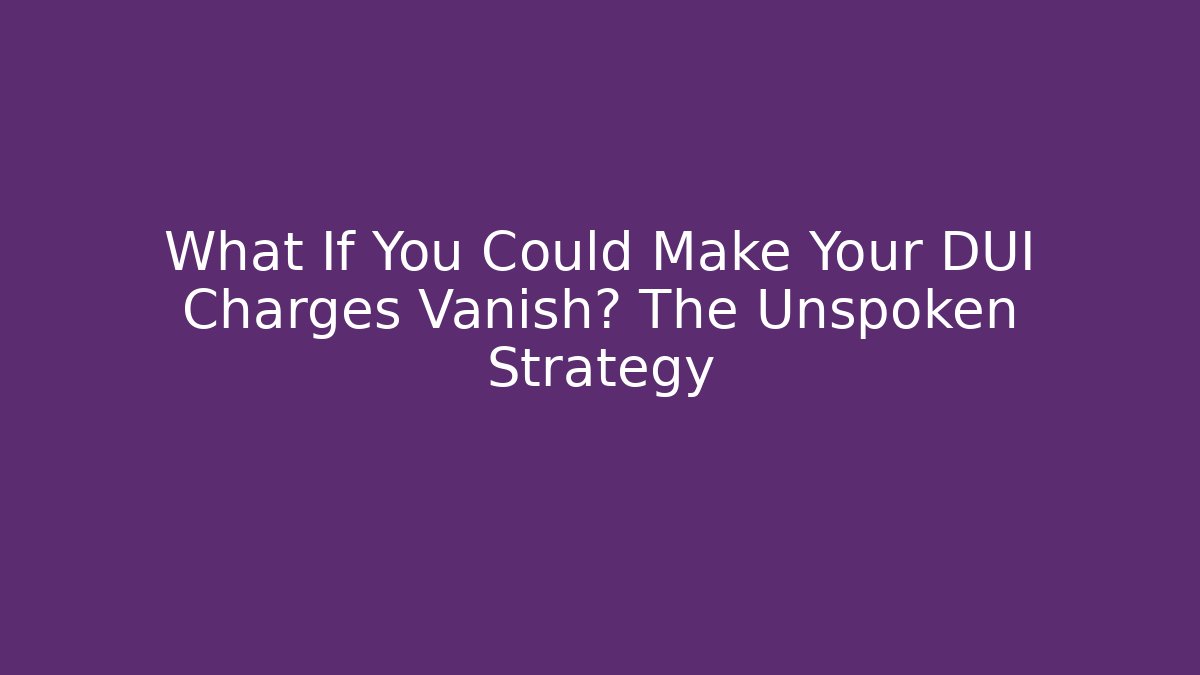 What If You Could Make Your DUI Charges Vanish? The Unspoken Strategy