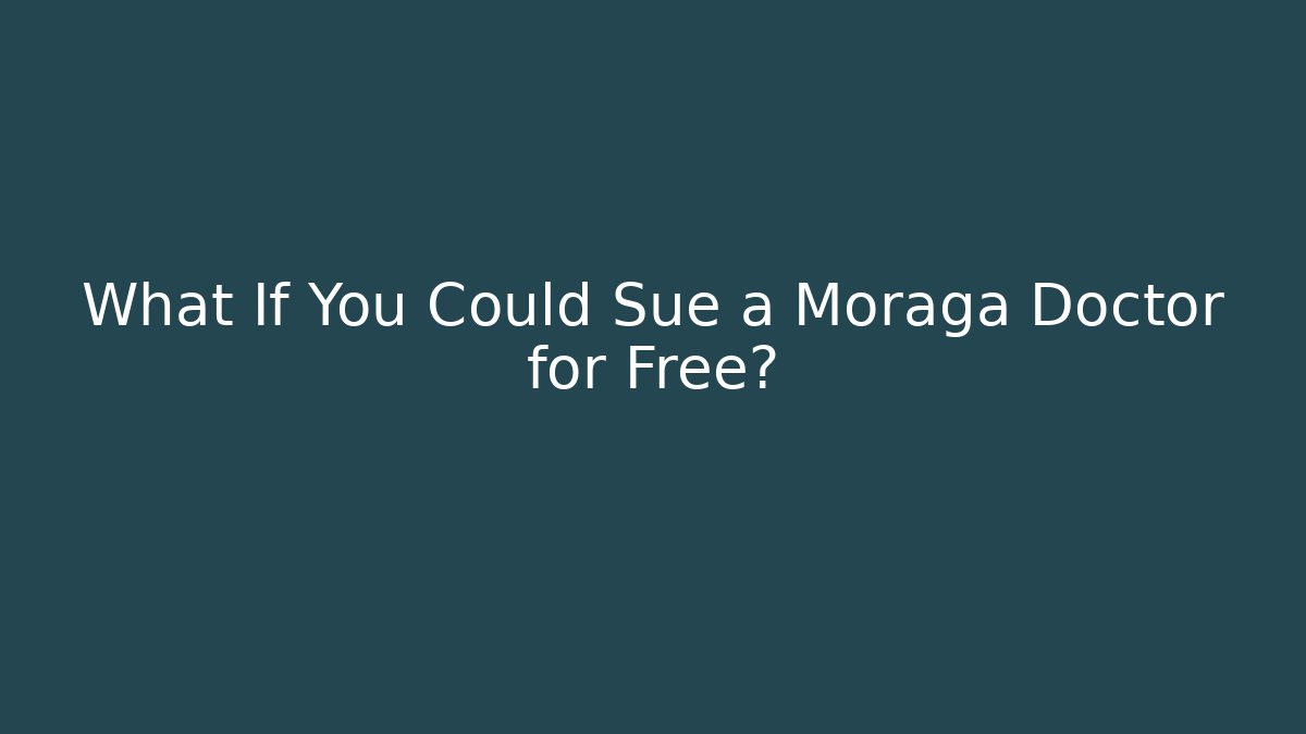 What If You Could Sue a Moraga Doctor for Free?