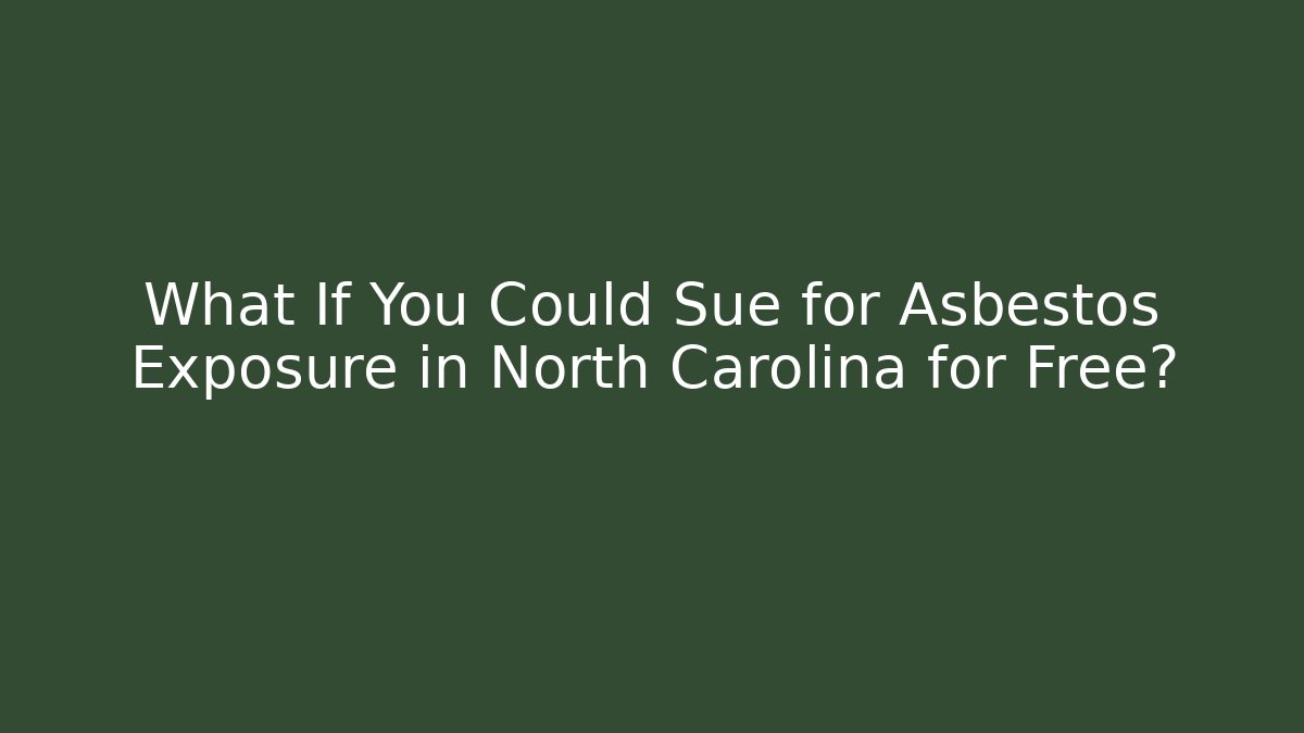 What If You Could Sue for Asbestos Exposure in North Carolina for Free?