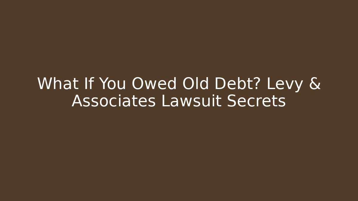 What If You Owed Old Debt? Levy & Associates Lawsuit Secrets - WealthxGroup