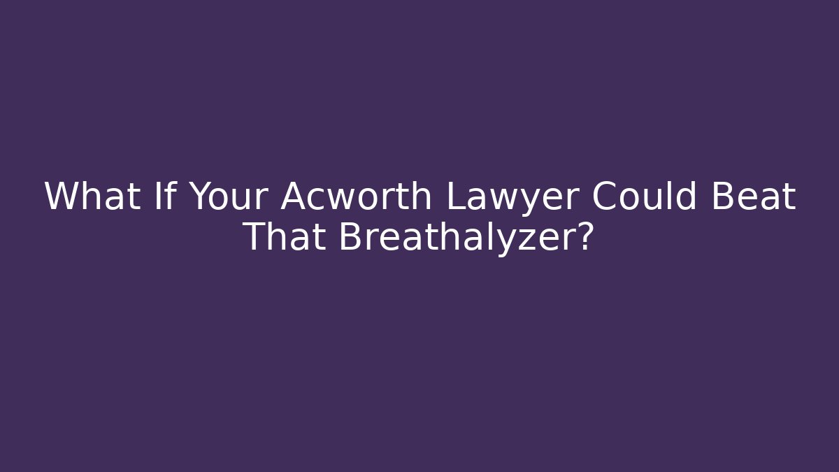 What If Your Acworth Lawyer Could Beat That Breathalyzer?