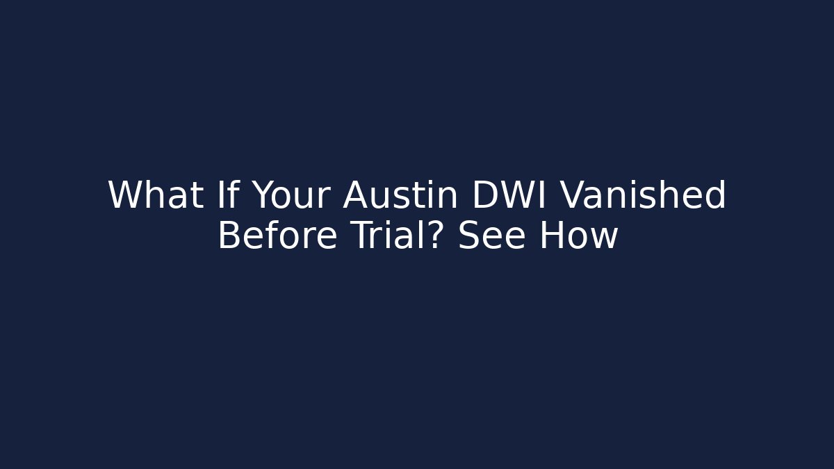 What If Your Austin DWI Vanished Before Trial? See How - WealthxGroup