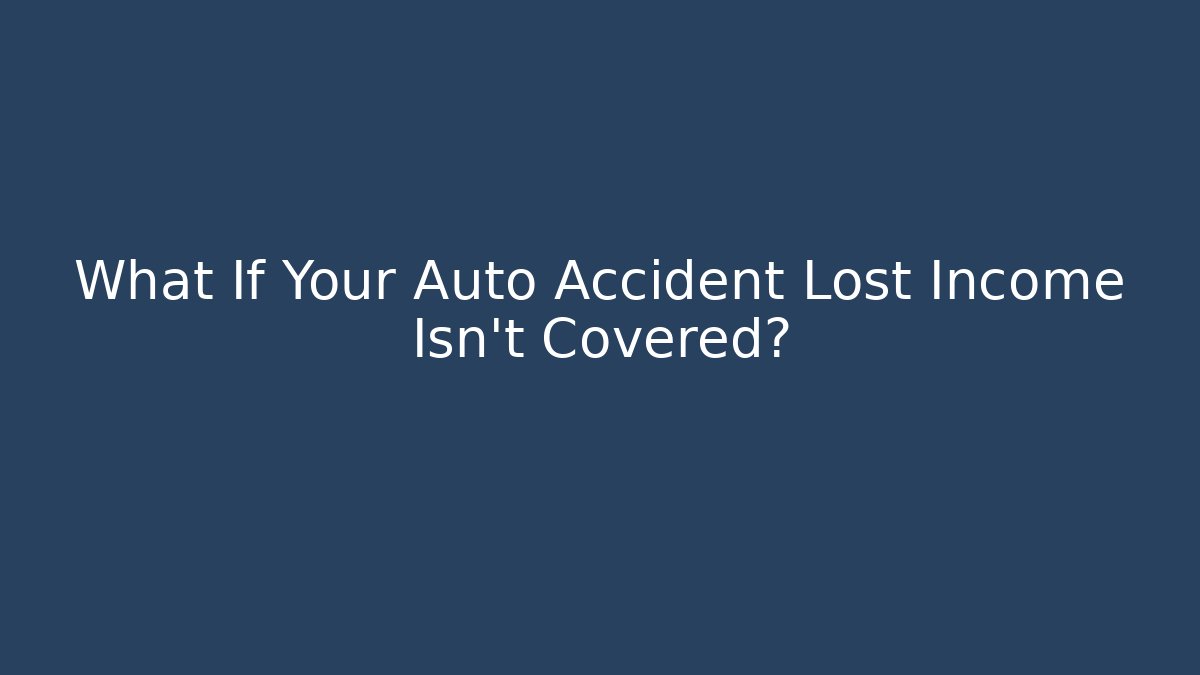 What If Your Auto Accident Lost Income Isn’t Covered?