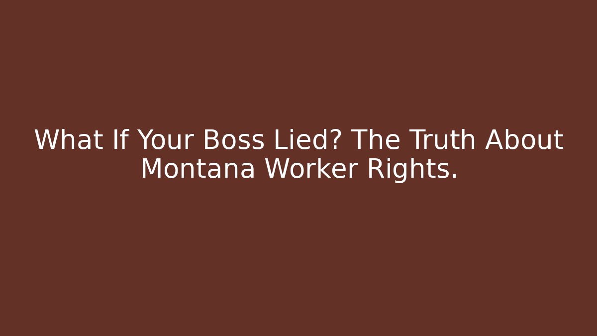 What If Your Boss Lied? The Truth About Montana Worker Rights.