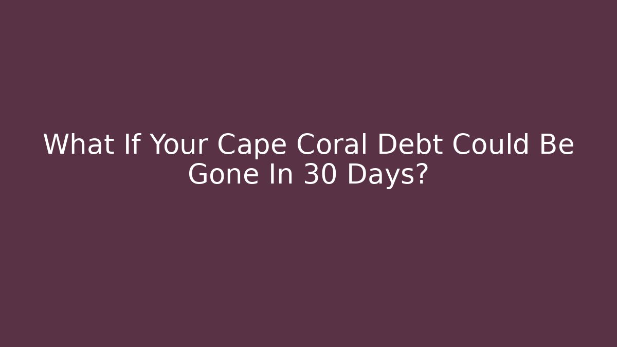What If Your Cape Coral Debt Could Be Gone In 30 Days?