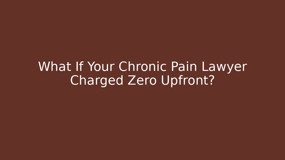 What If Your Chronic Pain Lawyer Charged Zero Upfront?