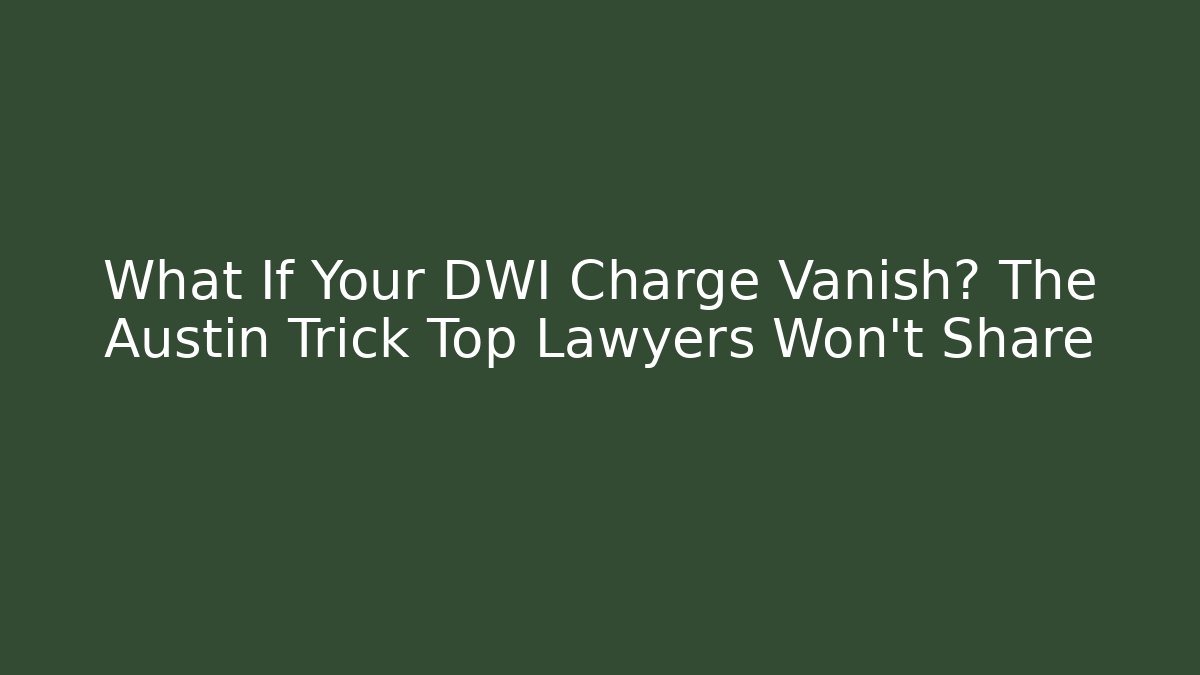 What If Your DWI Charge Vanish? The Austin Trick Top Lawyers Won’t Share