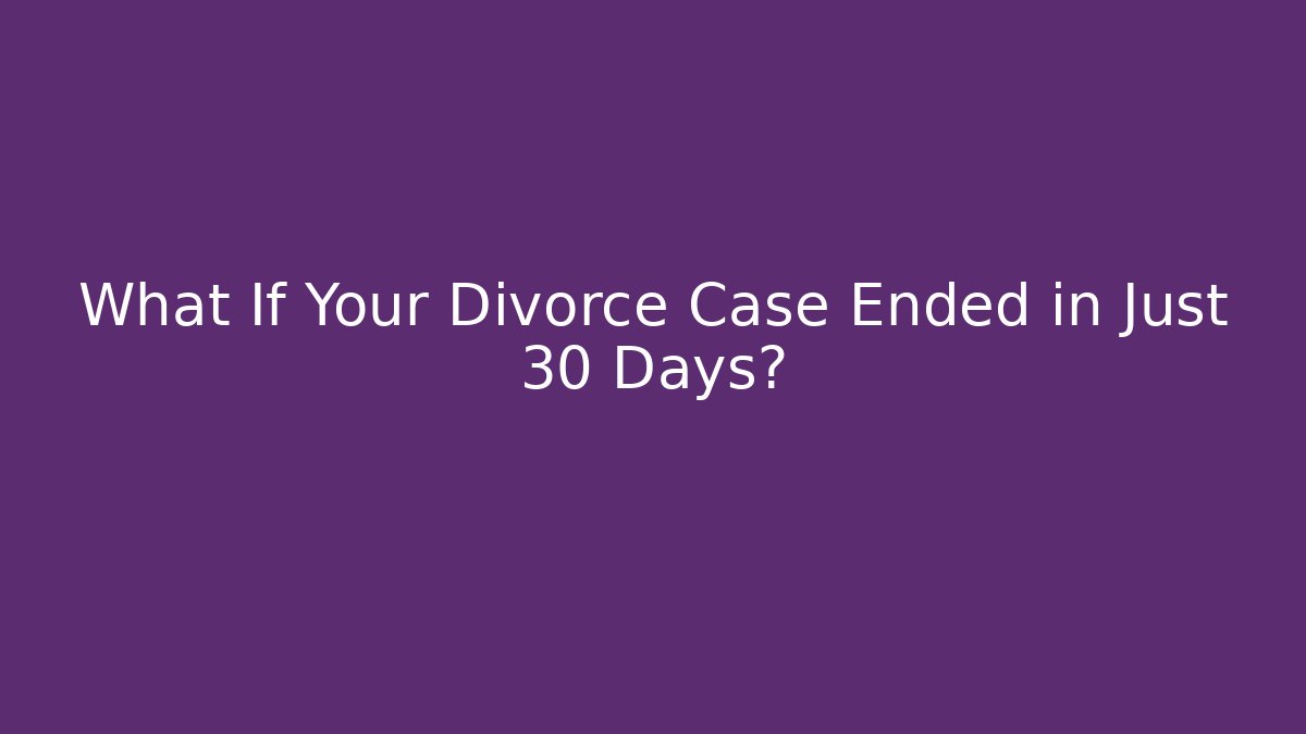 What If Your Divorce Case Ended in Just 30 Days?