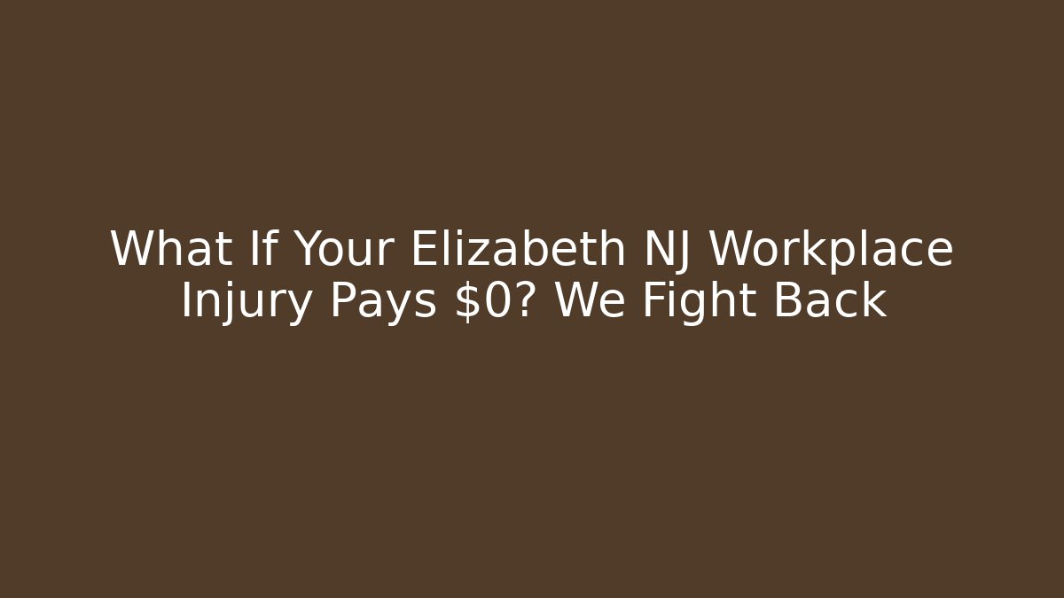 What If Your Elizabeth NJ Workplace Injury Pays $0? We Fight Back