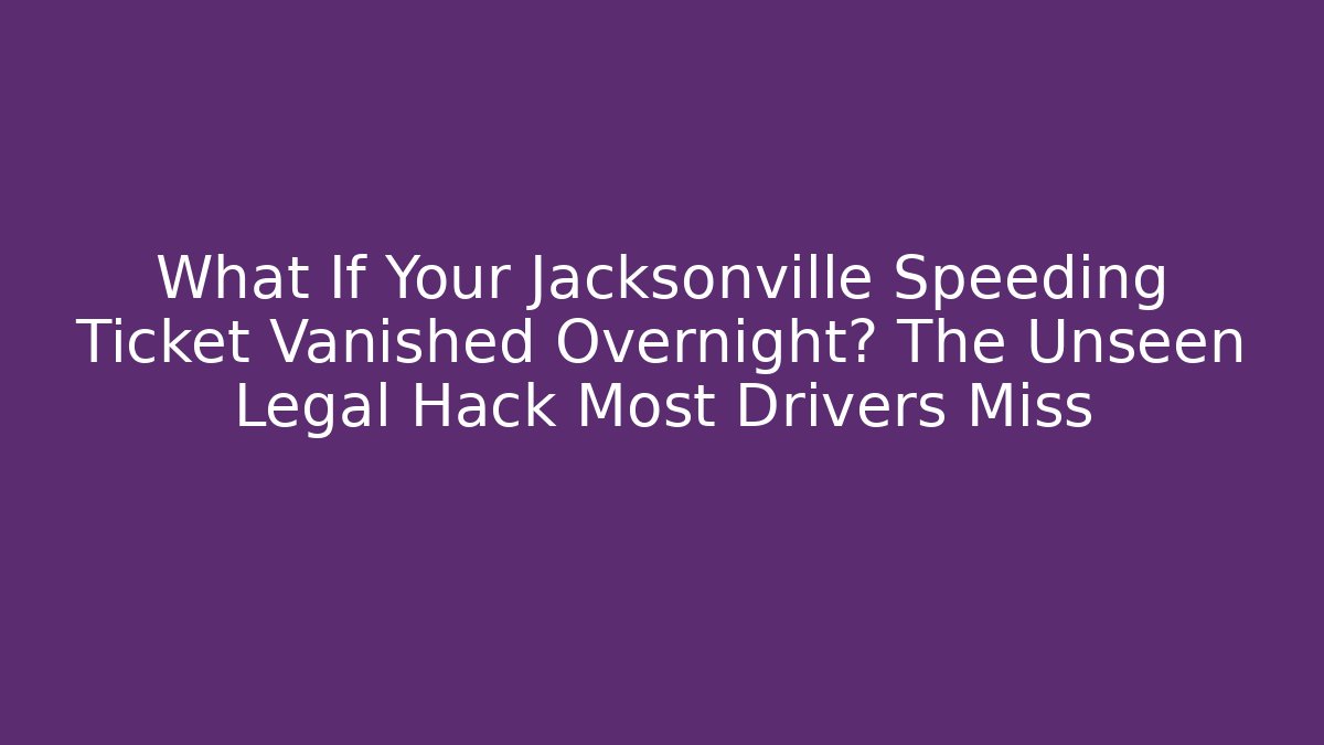 What If Your Jacksonville Speeding Ticket Vanished Overnight? The Unseen Legal Hack Most Drivers Miss
