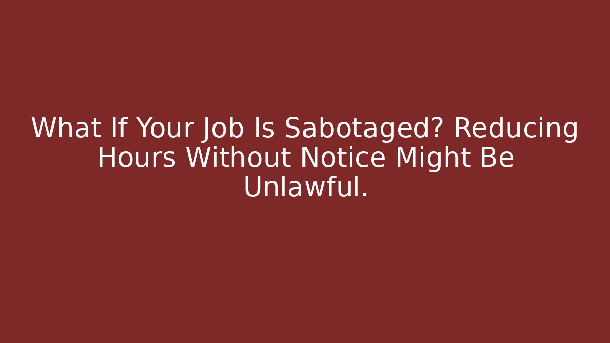 What If Your Job Is Sabotaged? Reducing Hours Without Notice Might Be Unlawful.