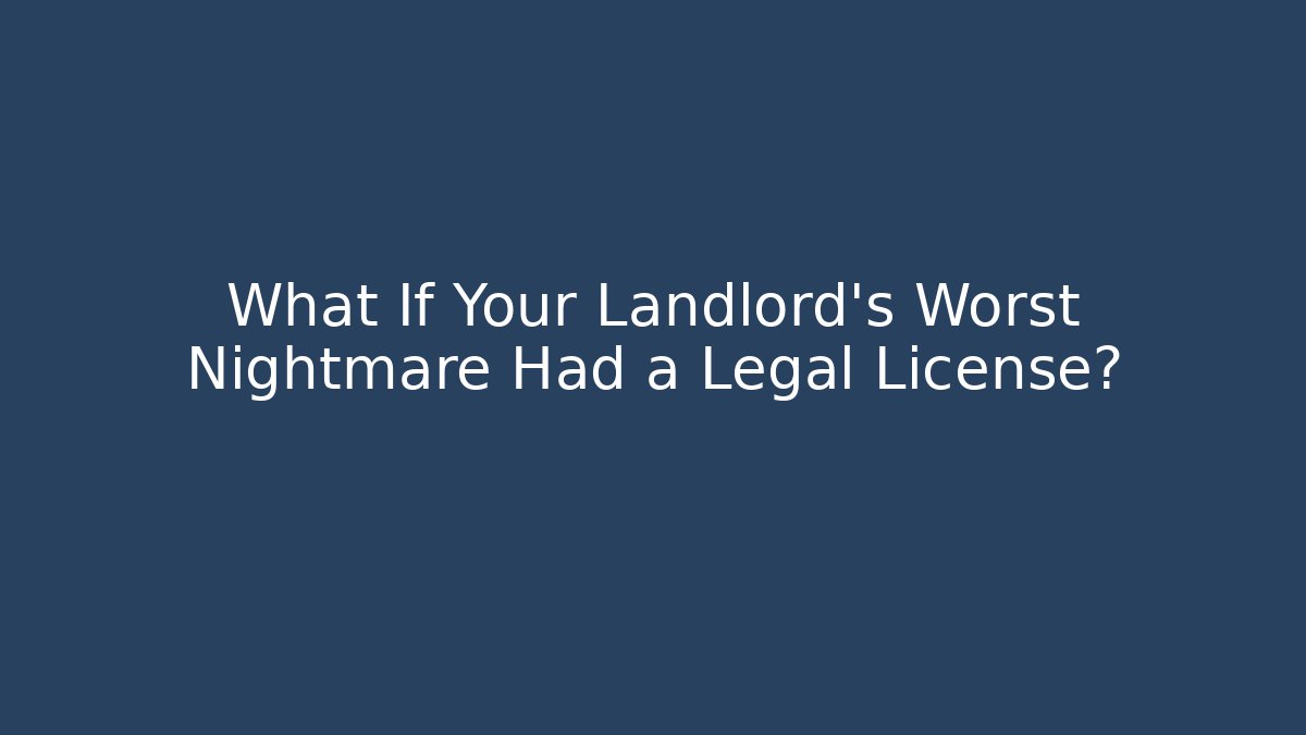 What If Your Landlord's Worst Nightmare Had a Legal License?