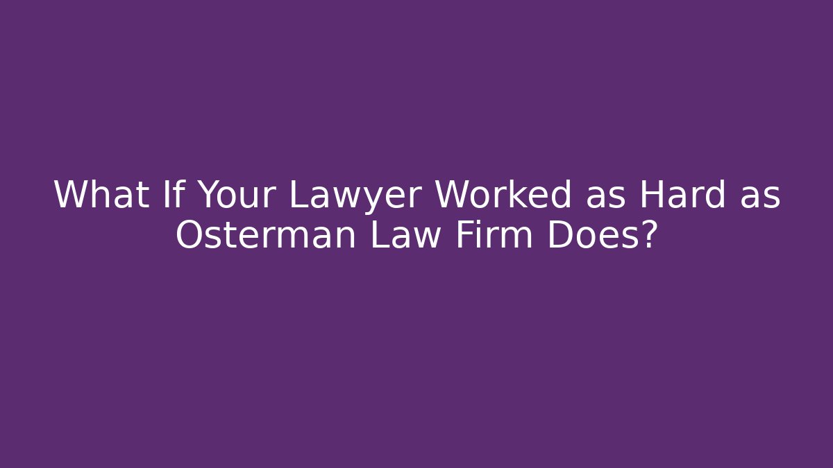 What If Your Lawyer Worked as Hard as Osterman Law Firm Does?