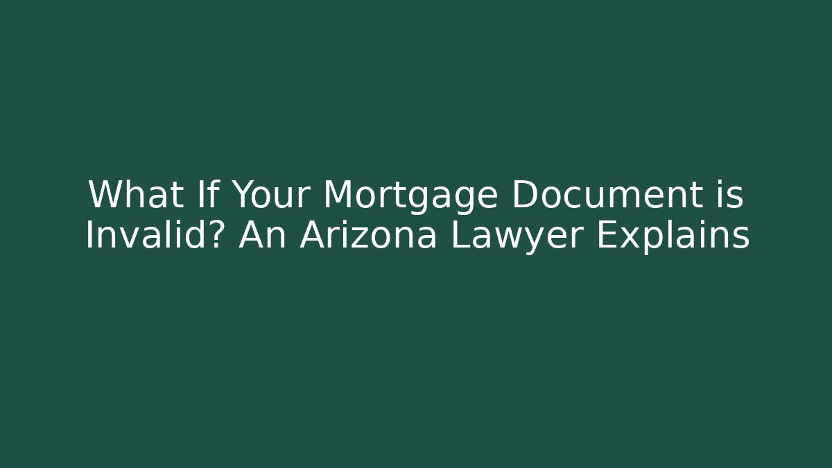 What If Your Mortgage Document is Invalid? An Arizona Lawyer Explains