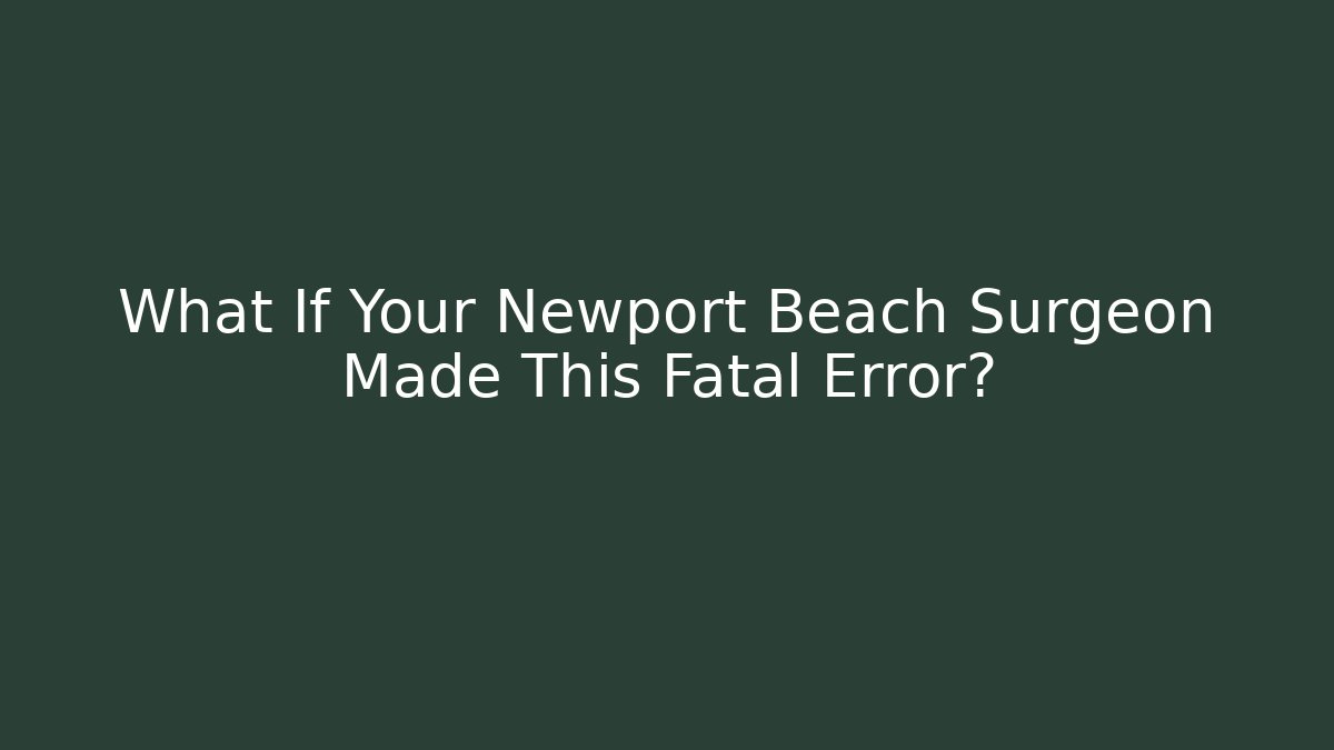 What If Your Newport Beach Surgeon Made This Fatal Error? - WealthxGroup