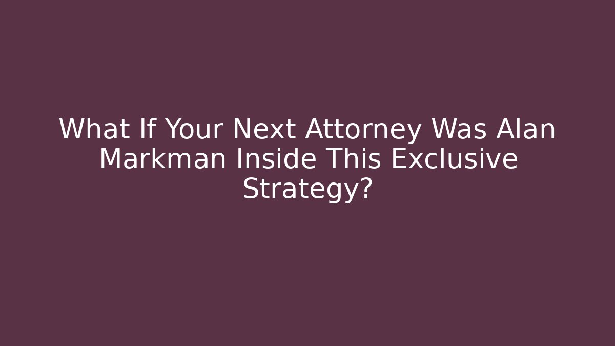 What If Your Next Attorney Was Alan Markman Inside This Exclusive Strategy?