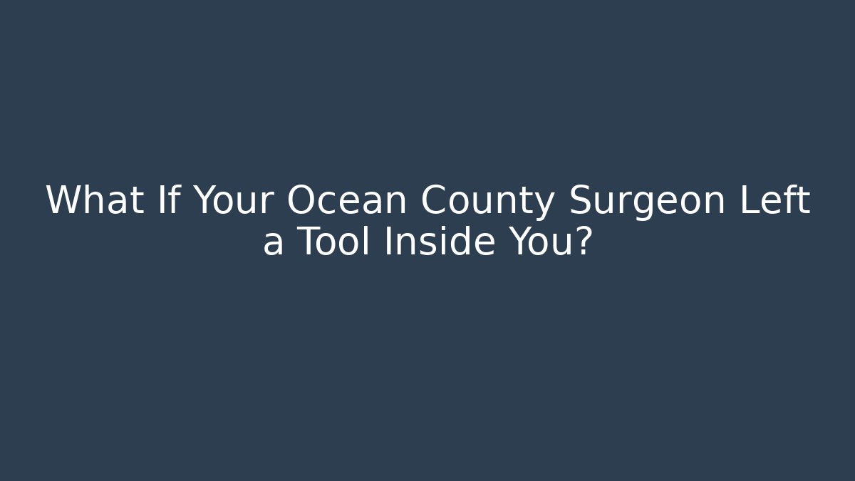 What If Your Ocean County Surgeon Left a Tool Inside You?