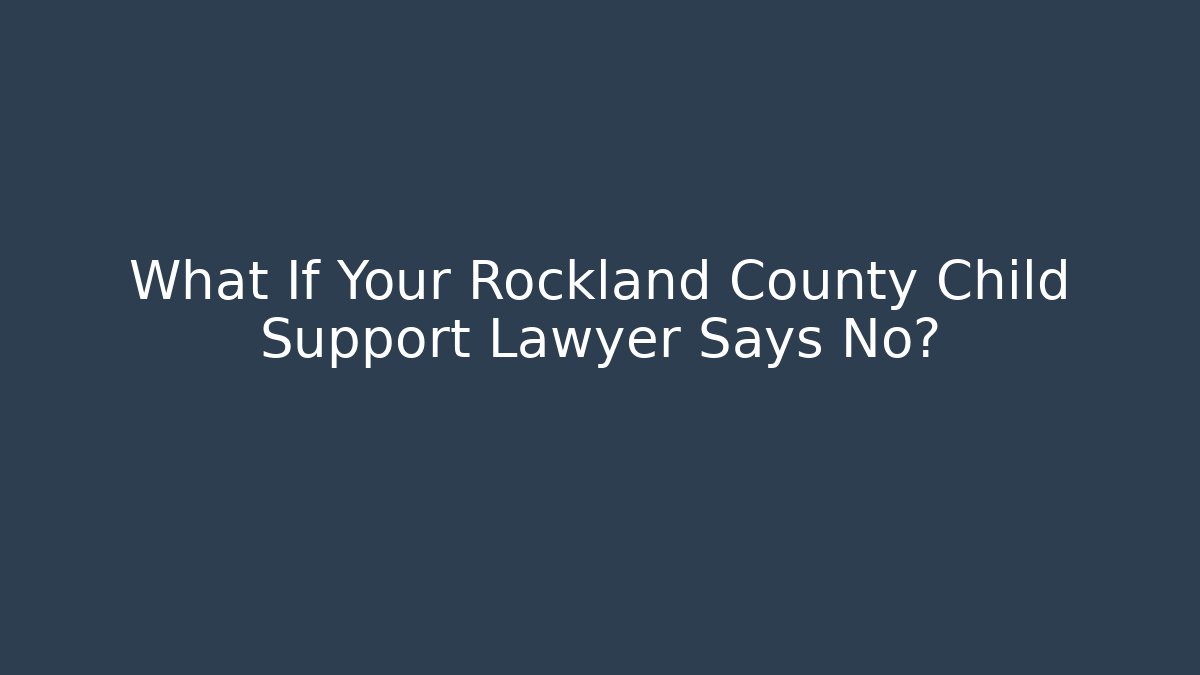 What If Your Rockland County Child Support Lawyer Says No? - WealthxGroup
