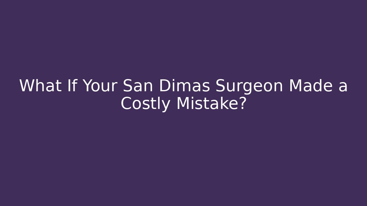 What If Your San Dimas Surgeon Made a Costly Mistake?