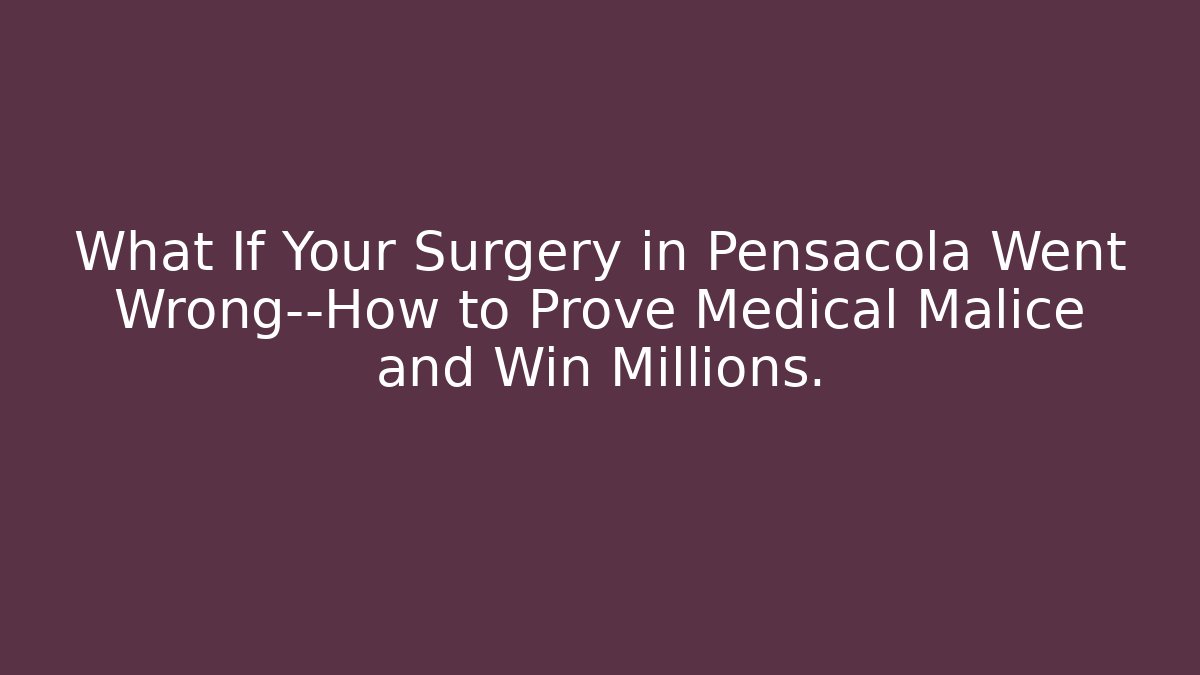 What If Your Surgery in Pensacola Went Wrong—How to Prove Medical Malice and Win Millions.
