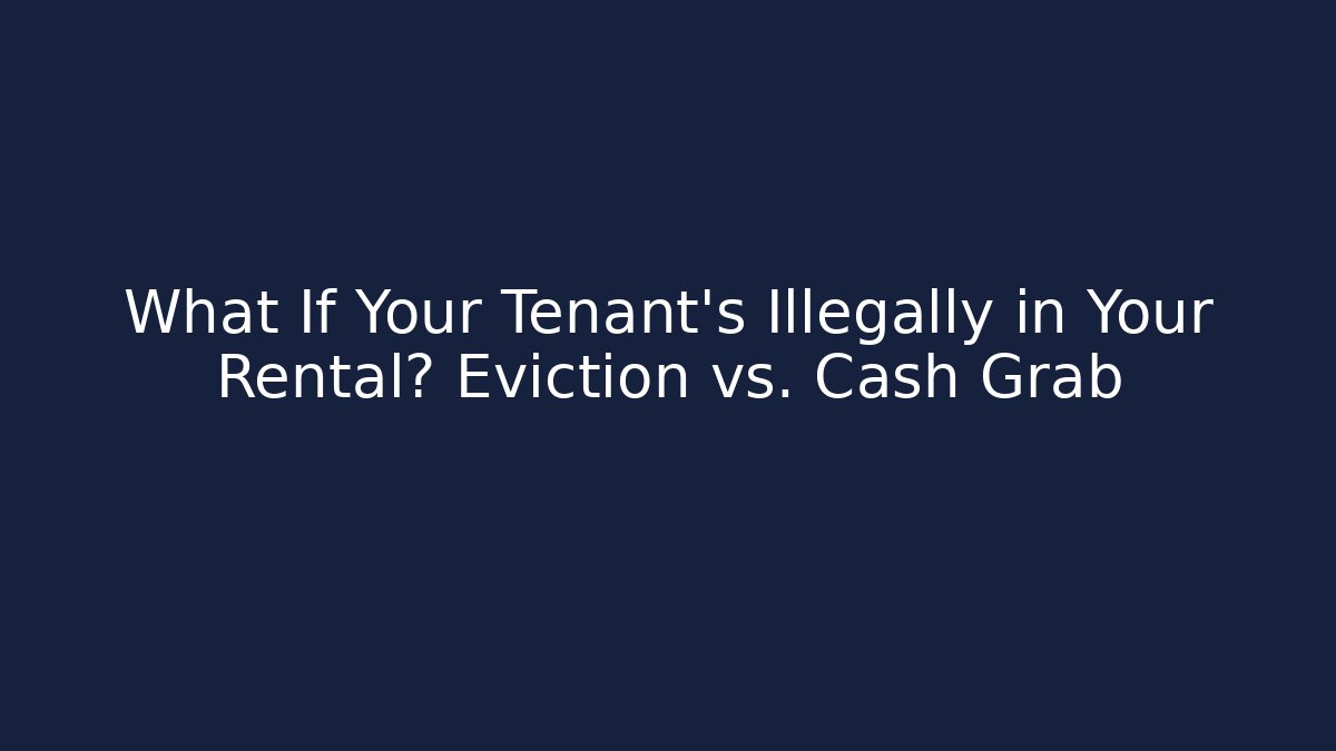 What If Your Tenant’s Illegally in Your Rental? Eviction vs. Cash Grab