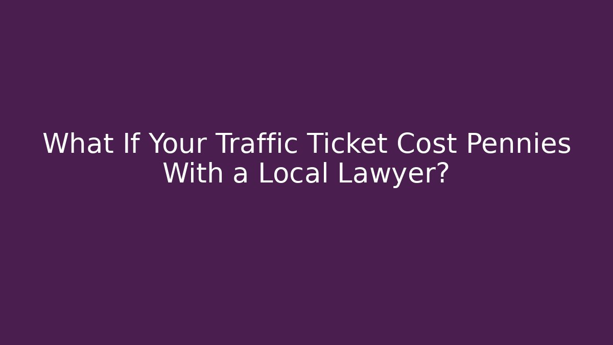 What If Your Traffic Ticket Cost Pennies With a Local Lawyer?
