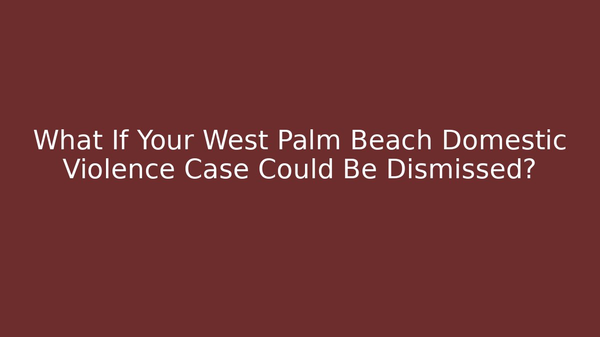 What If Your West Palm Beach Domestic Violence Case Could Be Dismissed?
