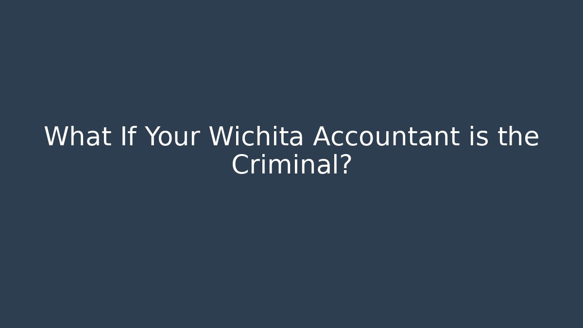 What If Your Wichita Accountant is the Criminal?