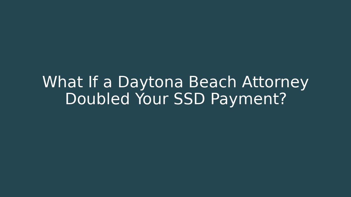 What If a Daytona Beach Attorney Doubled Your SSD Payment?