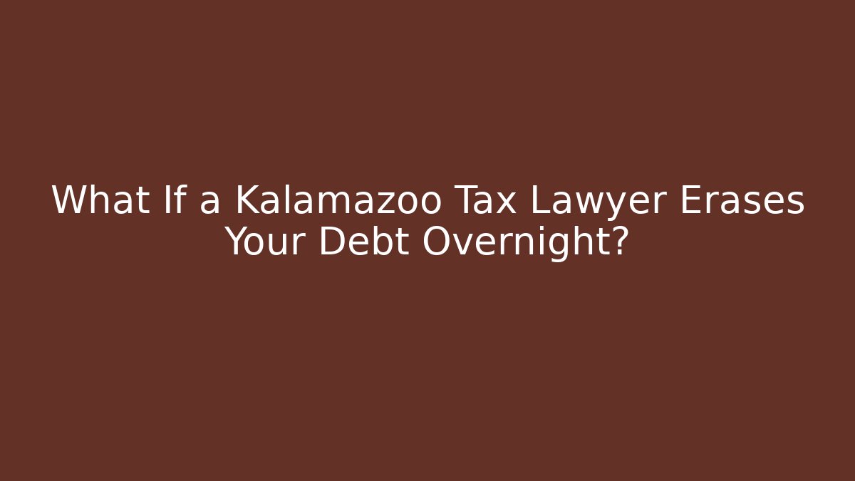 What If a Kalamazoo Tax Lawyer Erases Your Debt Overnight?